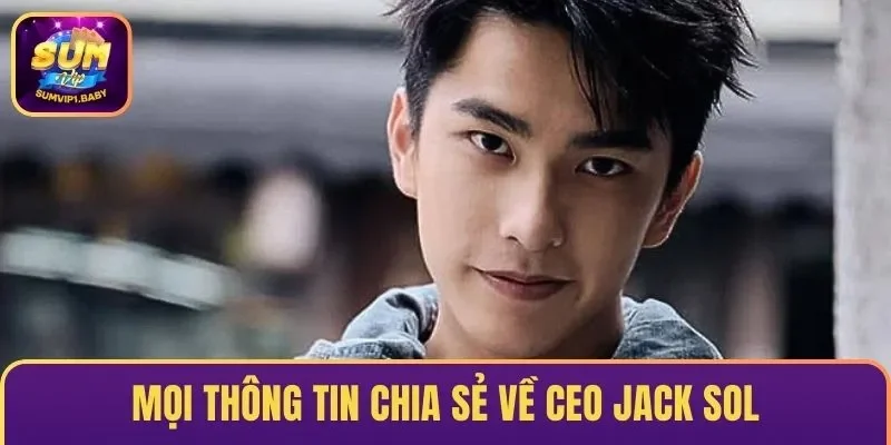 Mọi thông tin chia sẻ về CEO Jack Sol